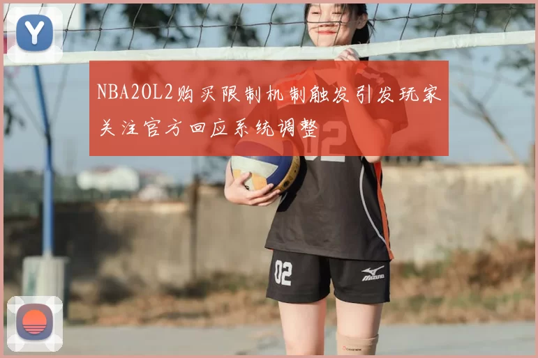 NBA2OL2购买限制机制触发引发玩家关注官方回应系统调整