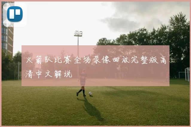 火箭队比赛全场录像回放完整版高清中文解说