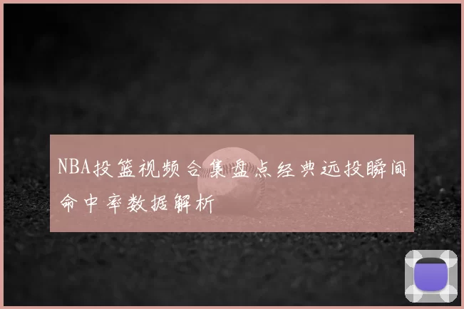 NBA投篮视频合集盘点经典远投瞬间命中率数据解析