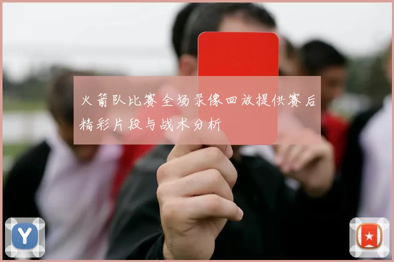 火箭队比赛全场录像回放提供赛后精彩片段与战术分析