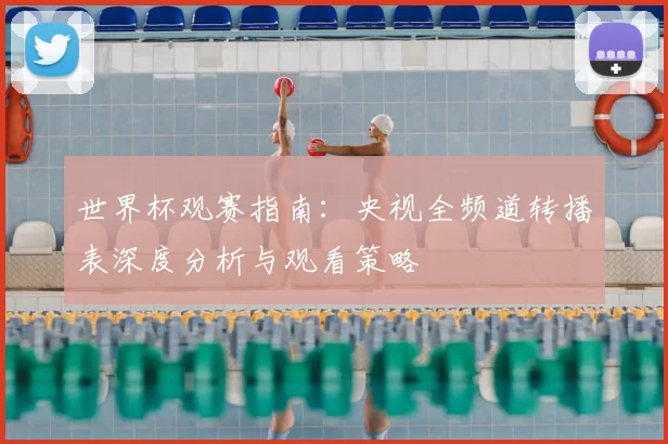 世界杯观赛指南：央视全频道转播表深度分析与观看策略
