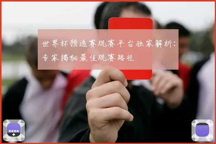 世界杯预选赛观赛平台独家解析：专家揭秘最佳观赛路径