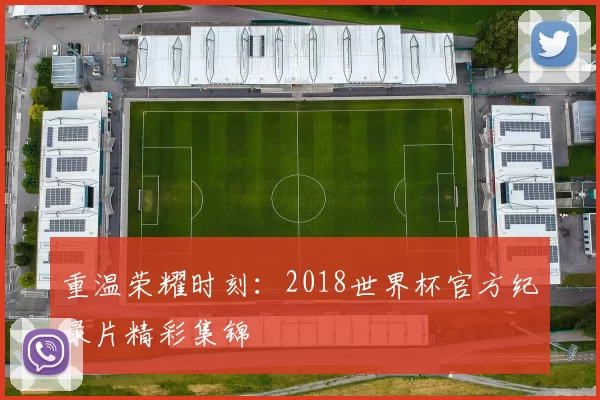 重温荣耀时刻：2018世界杯官方纪录片精彩集锦
