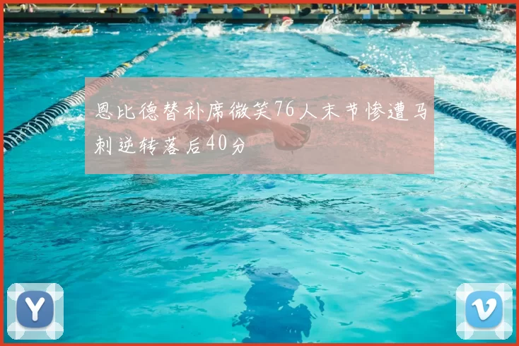 恩比德替补席微笑76人末节惨遭马刺逆转落后40分
