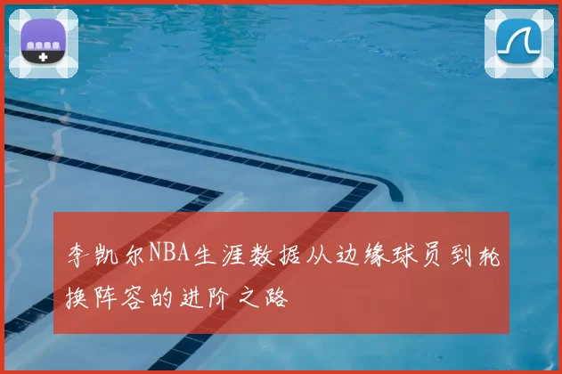 李凯尔NBA生涯数据从边缘球员到轮换阵容的进阶之路