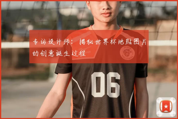 专访设计师：揭秘世界杯地贴图片的创意诞生过程