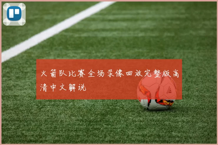 火箭队比赛全场录像回放完整版高清中文解说