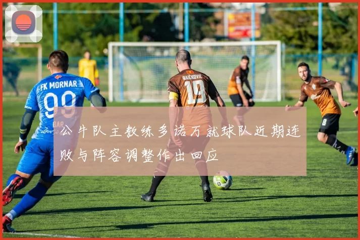 公牛队主教练多诺万就球队近期连败与阵容调整作出回应