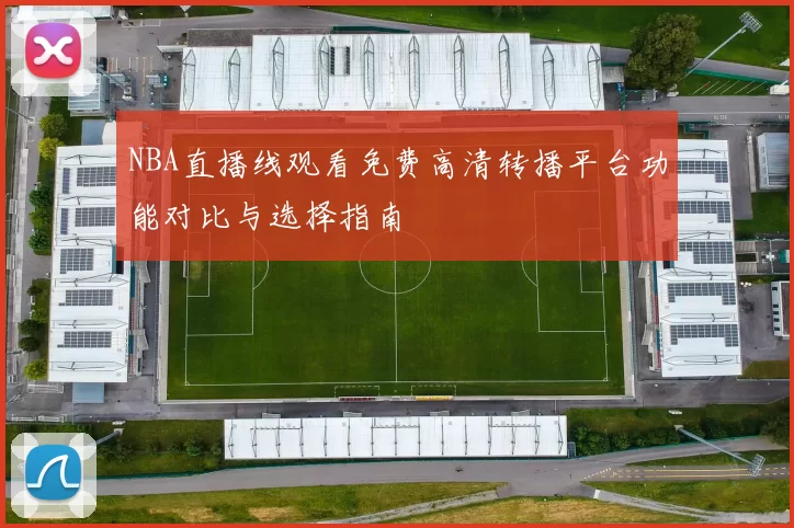 NBA直播线观看免费高清转播平台功能对比与选择指南