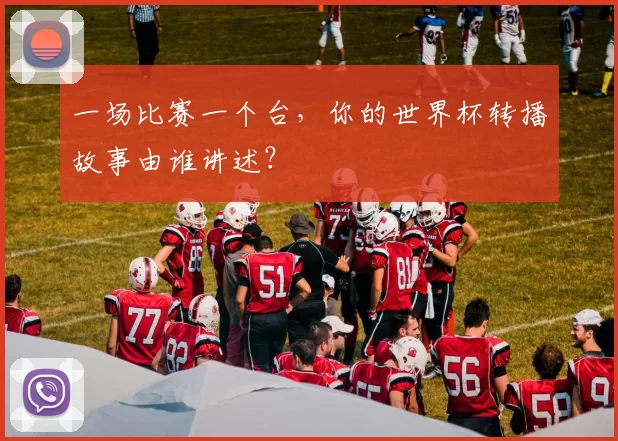 一场比赛一个台,你的世界杯转播故事由谁讲述?