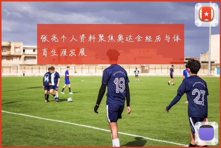 张亮个人资料聚焦奥运会经历与体育生涯发展