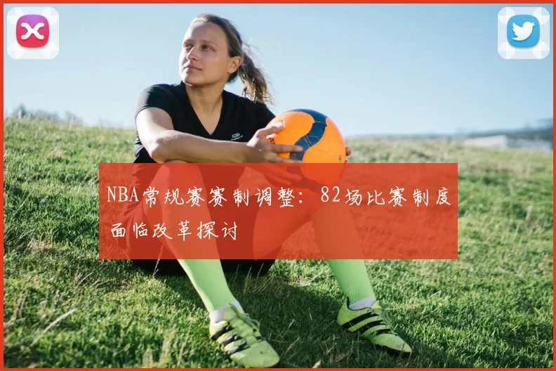 NBA常规赛赛制调整：82场比赛制度面临改革探讨