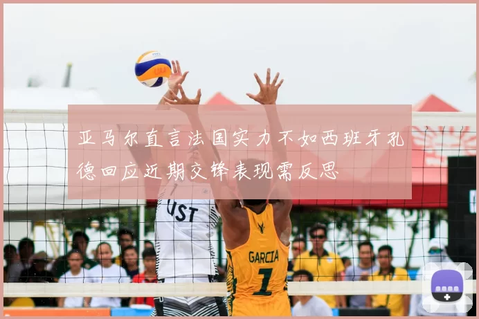 亚马尔直言法国实力不如西班牙孔德回应近期交锋表现需反思