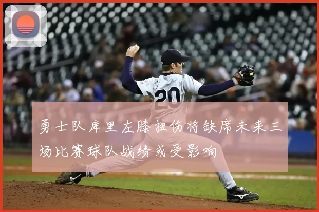 勇士队库里左膝扭伤将缺席未来三场比赛球队战绩或受影响