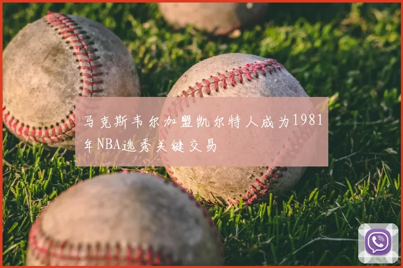 马克斯韦尔加盟凯尔特人成为1981年NBA选秀关键交易