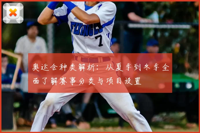 奥运会种类解析：从夏季到冬季全面了解赛事分类与项目设置