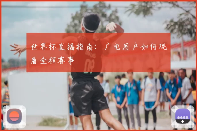 世界杯直播指南：广电用户如何观看全程赛事