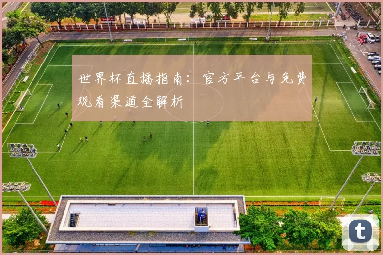 世界杯直播指南：官方平台与免费观看渠道全解析