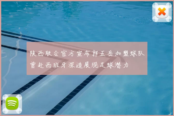 陕西联合官方宣布郭五岳加盟球队曾赴西班牙深造展现足球潜力