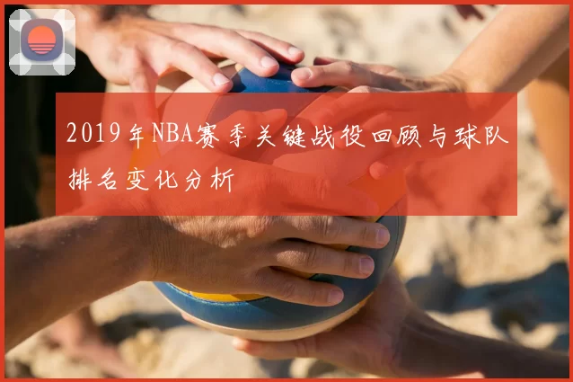 2019年NBA赛季关键战役回顾与球队排名变化分析