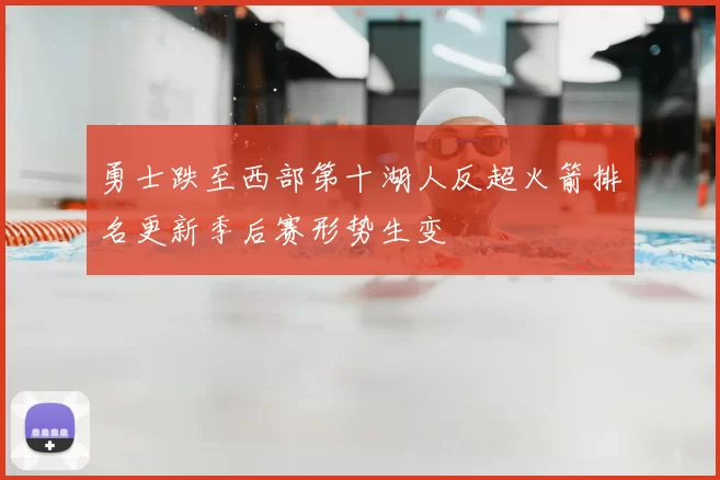 勇士跌至西部第十湖人反超火箭排名更新季后赛形势生变