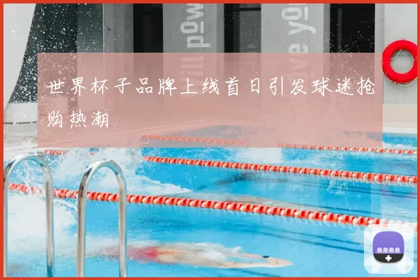 世界杯子品牌上线首日引发球迷抢购热潮
