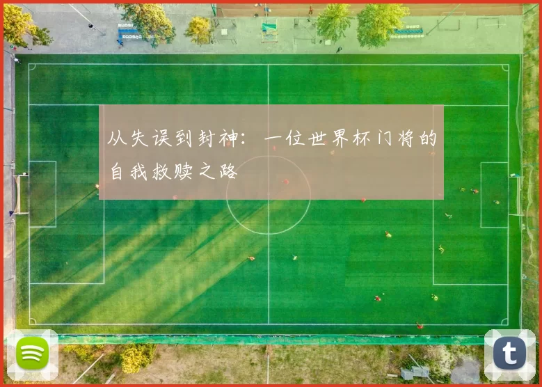 从失误到封神：一位世界杯门将的自我救赎之路