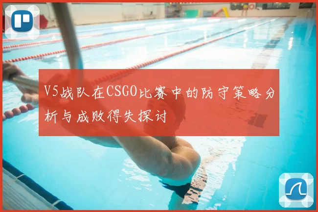 V5战队在CSGO比赛中的防守策略分析与成败得失探讨