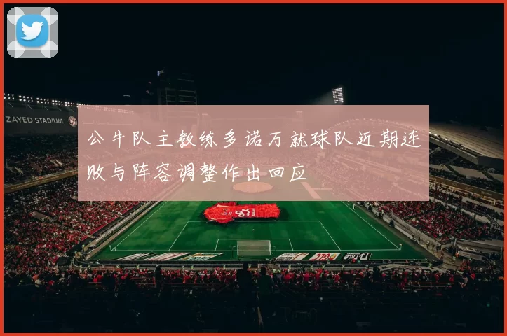公牛队主教练多诺万就球队近期连败与阵容调整作出回应