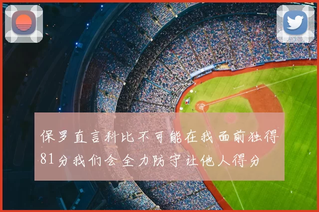 保罗直言科比不可能在我面前独得81分我们会全力防守让他人得分