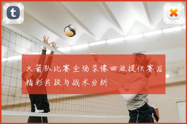 火箭队比赛全场录像回放提供赛后精彩片段与战术分析