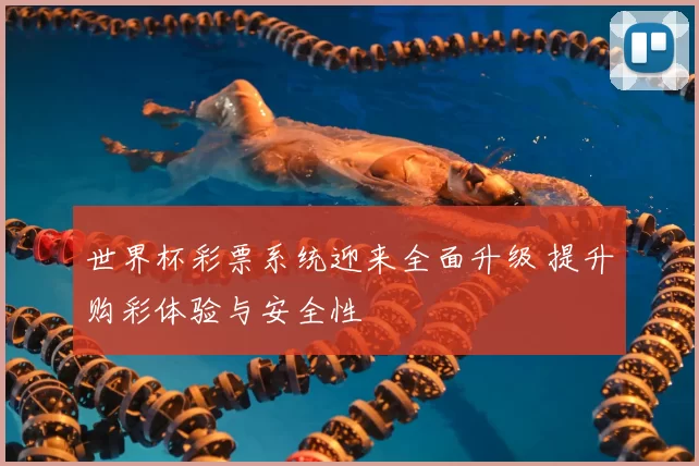 世界杯彩票系统迎来全面升级 提升购彩体验与安全性