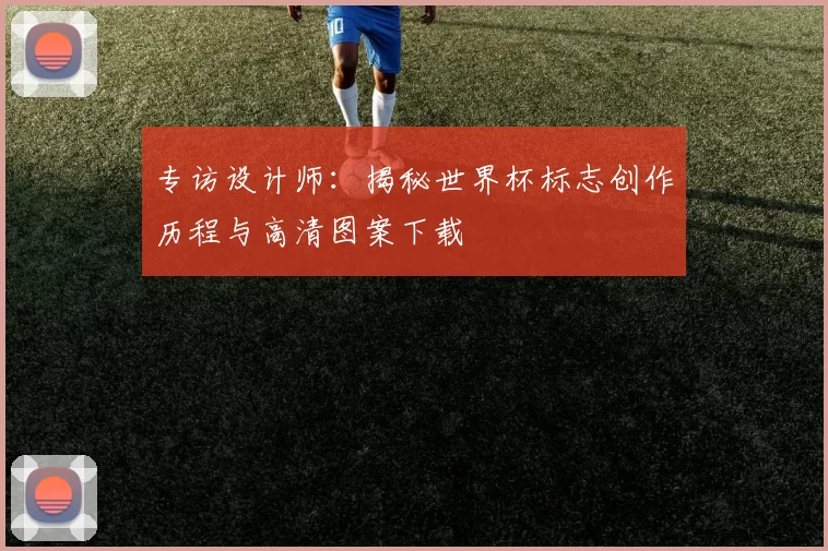 专访设计师:揭秘世界杯标志创作历程与高清图案下载