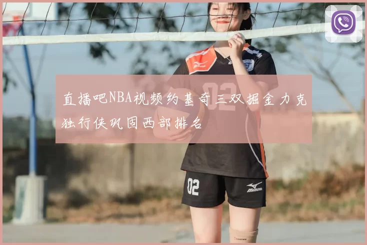 直播吧NBA视频约基奇三双掘金力克独行侠巩固西部排名