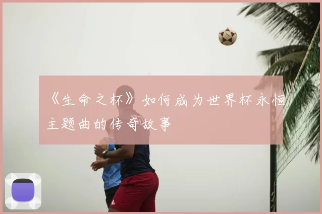《生命之杯》如何成为世界杯永恒主题曲的传奇故事
