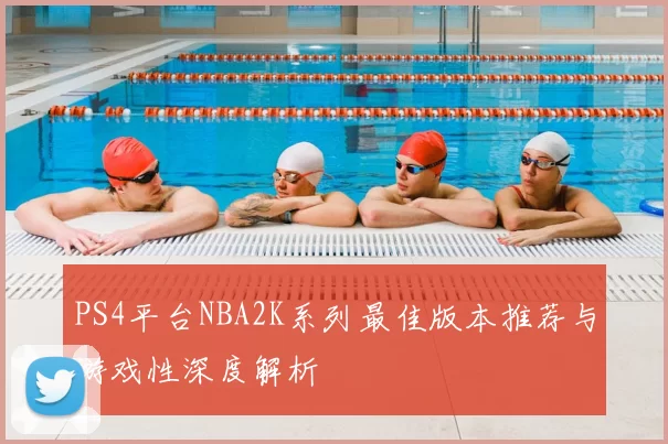 PS4平台NBA2K系列最佳版本推荐与游戏性深度解析