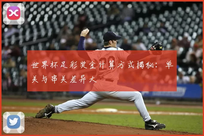 世界杯足彩奖金计算方式揭秘：单关与串关差异大