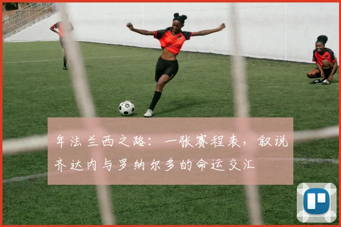 年法兰西之路：一张赛程表，叙说齐达内与罗纳尔多的命运交汇