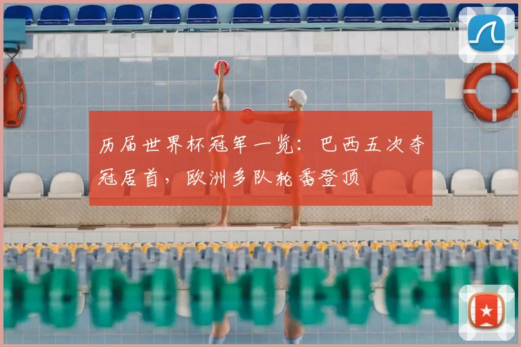 历届世界杯冠军一览：巴西五次夺冠居首，欧洲多队轮番登顶