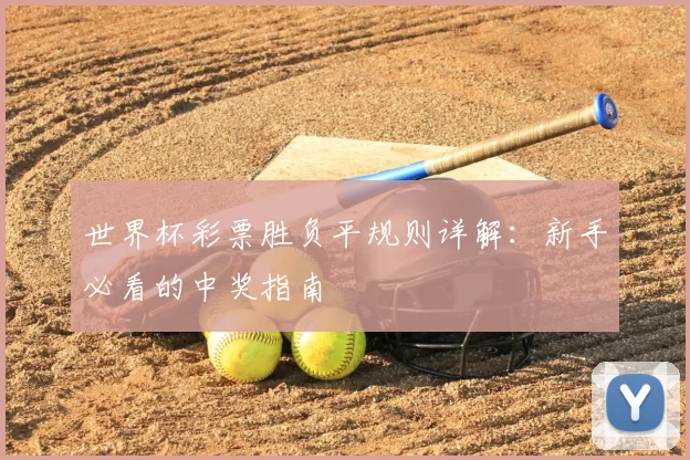 世界杯彩票胜负平规则详解：新手必看的中奖指南