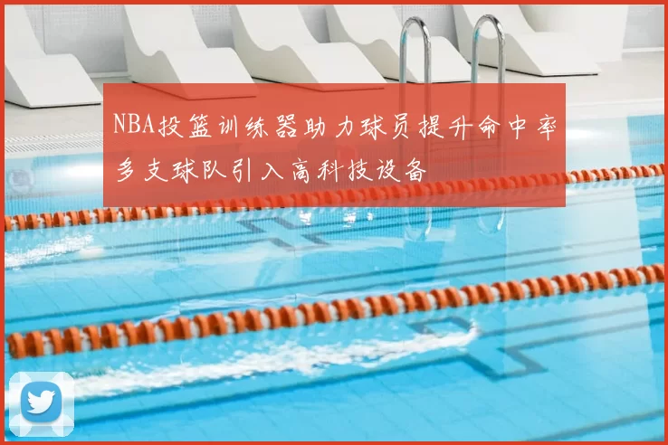 NBA投篮训练器助力球员提升命中率多支球队引入高科技设备