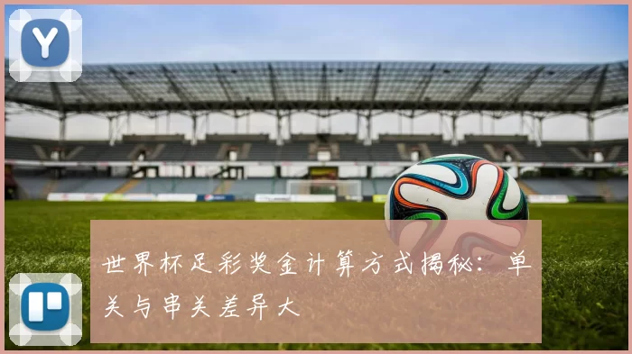 世界杯足彩奖金计算方式揭秘：单关与串关差异大