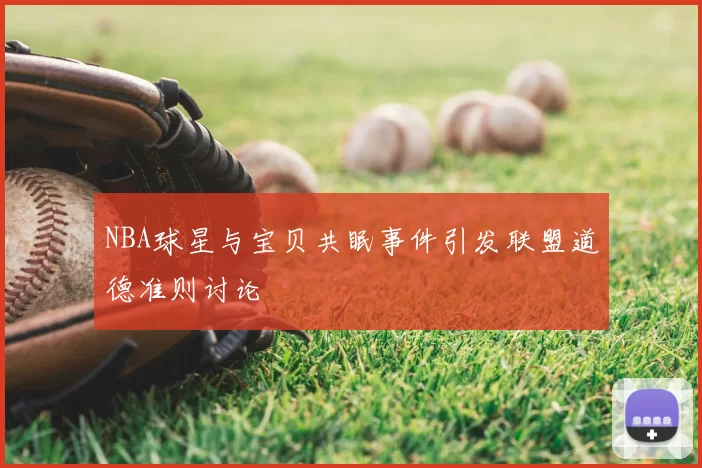 NBA球星与宝贝共眠事件引发联盟道德准则讨论