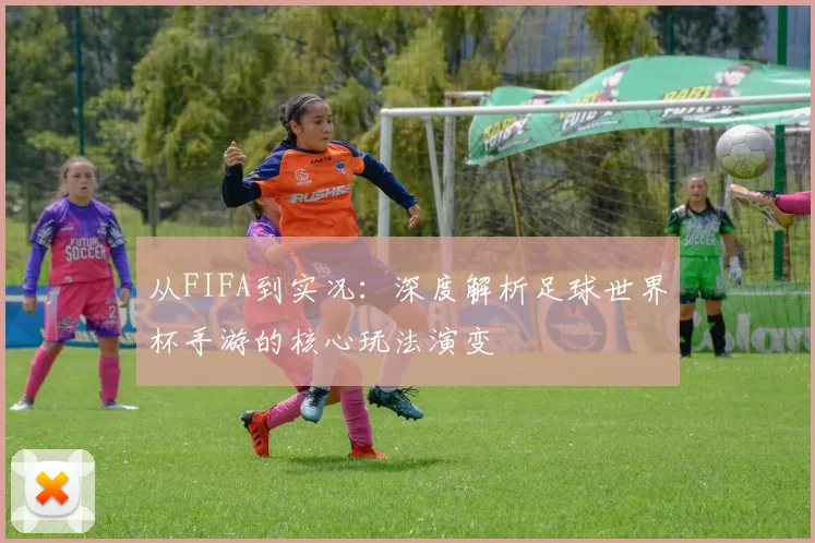 从FIFA到实况：深度解析足球世界杯手游的核心玩法演变