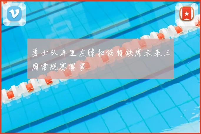 勇士队库里左膝扭伤将缺席未来三周常规赛赛事