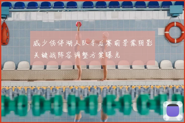 威少伤停湖人队季后赛前景蒙阴影关键战阵容调整方案曝光