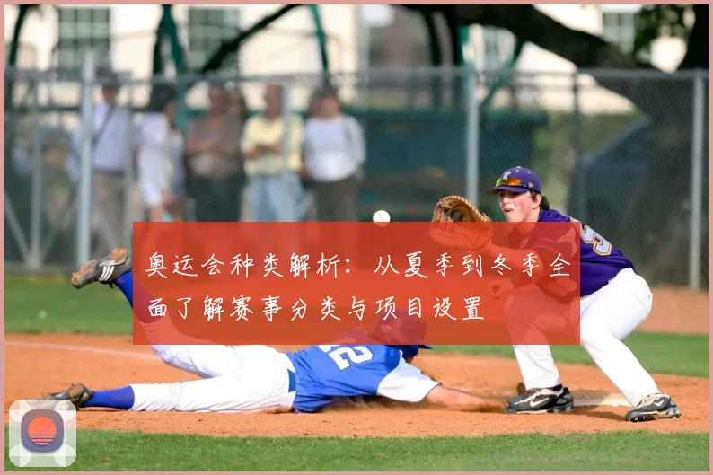 奥运会种类解析:从夏季到冬季全面了解赛事分类与项目设置