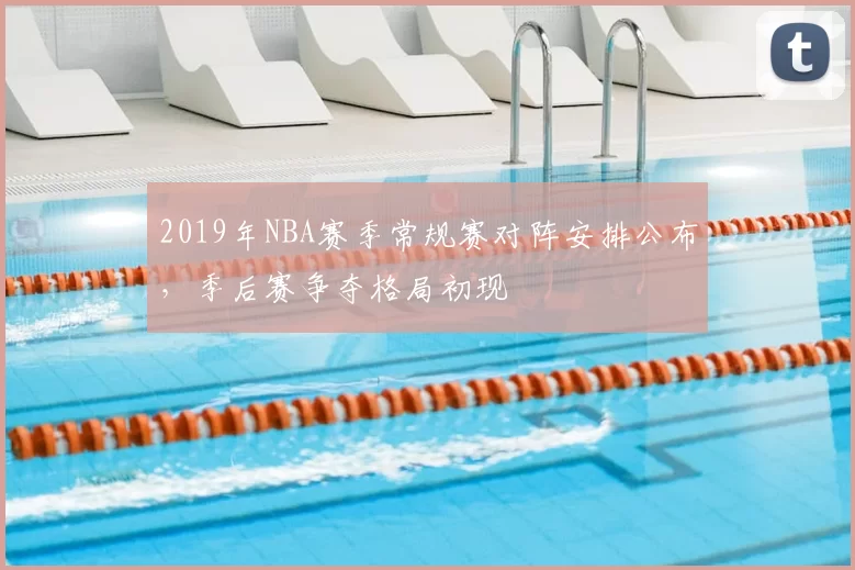 2019年NBA赛季常规赛对阵安排公布，季后赛争夺格局初现