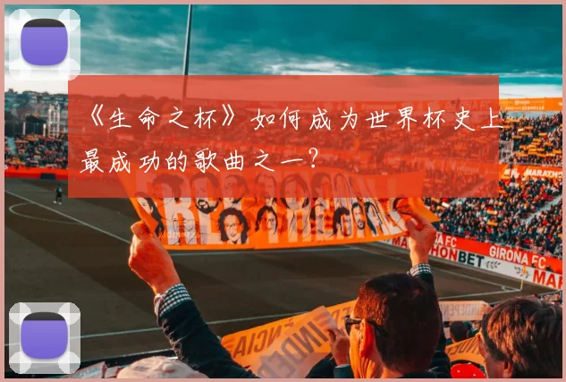《生命之杯》如何成为世界杯史上最成功的歌曲之一？