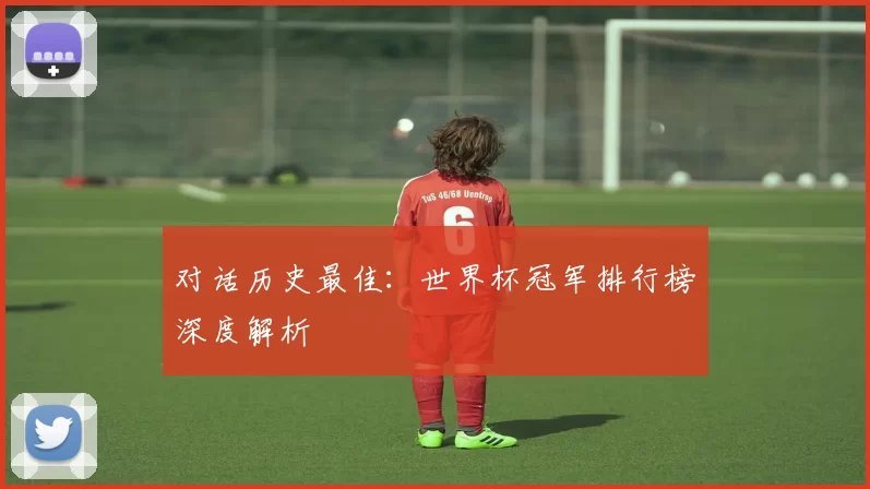 对话历史最佳：世界杯冠军排行榜深度解析